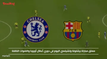 Barcelona vs Chelsea.. معلق مباراة برشلونة وتشيلسي اليوم في دوري أبطال أوروبا والقنوات الناقلة